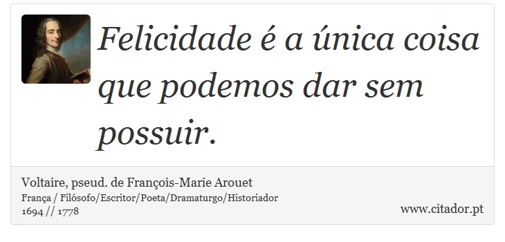 Felicidade é a única coisa que podemos dar sem possuir. - Voltaire, pseud. de François-Marie Arouet - Frases