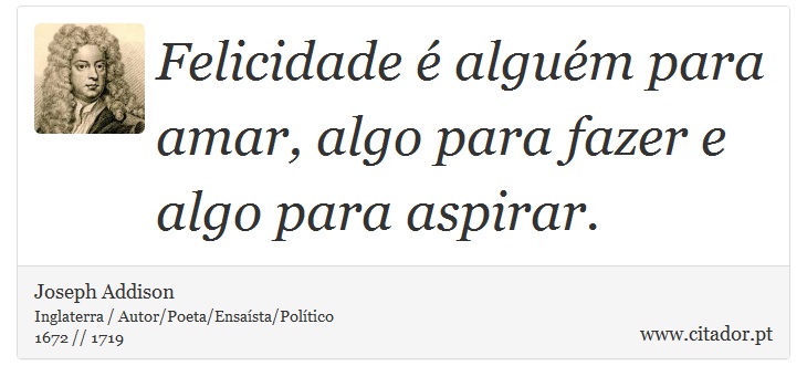 Felicidade é alguém para amar, algo para fazer e algo para aspirar. - Joseph Addison - Frases