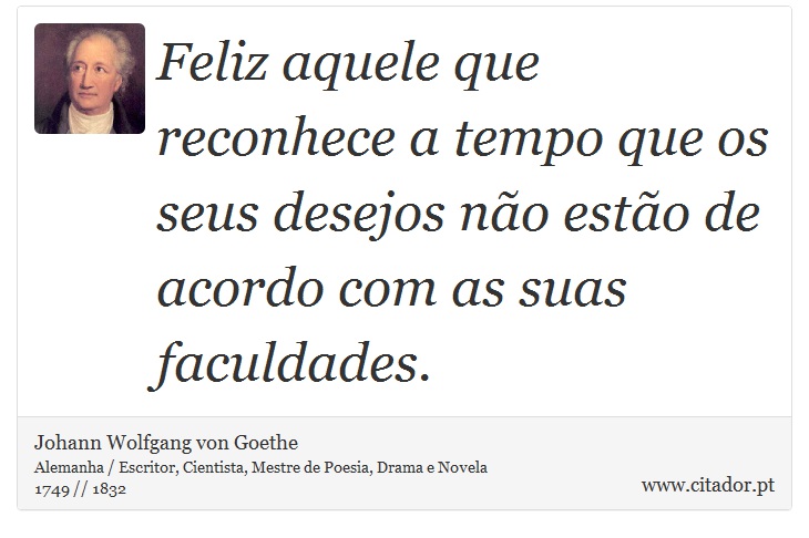 Feliz aquele que reconhece a tempo que os seus desejos não estão de acordo com as suas faculdades. - Johann Wolfgang von Goethe - Frases