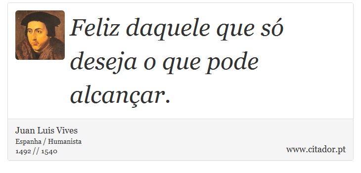 Feliz daquele que só deseja o que pode alcançar. - Juan Luis Vives - Frases