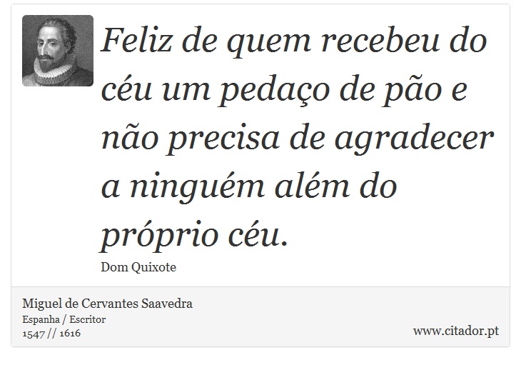 Feliz de quem recebeu do céu um pedaço de pão e não precisa de agradecer a ninguém além do próprio céu. - Miguel de Cervantes Saavedra - Frases