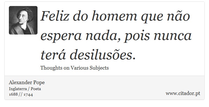 Feliz do homem que não espera nada, pois nunca terá desilusões. - Alexander Pope - Frases
