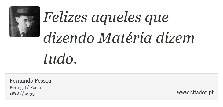 Felizes aqueles que dizendo Matéria dizem tudo. - Fernando Pessoa - Frases