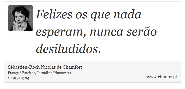 Felizes os que nada esperam, nunca serão desiludidos. - Sébastien-Roch Nicolas de Chamfort - Frases