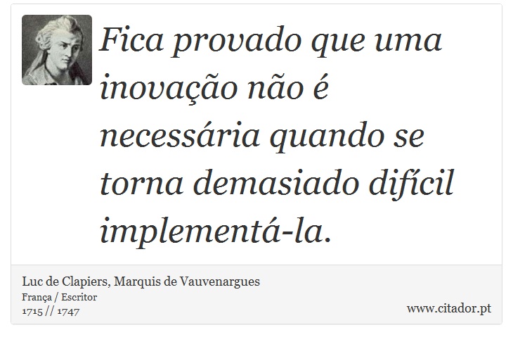 Fica provado que uma inovação não é necessária quando se torna demasiado difícil implementá-la. - Luc de Clapiers, Marquis de Vauvenargues - Frases