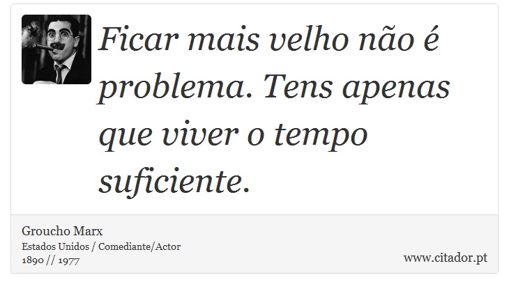 Ficar mais velho não é problema. Tens apenas que viver o tempo suficiente. - Groucho Marx - Frases