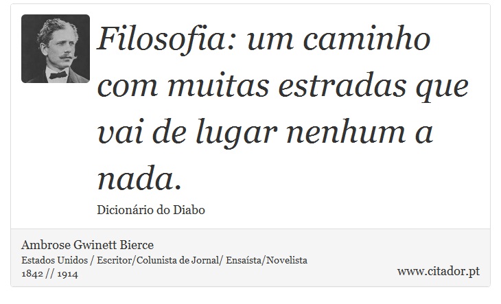 Filosofia: um caminho com muitas estradas que vai de lugar nenhum a nada. - Ambrose Gwinett Bierce - Frases
