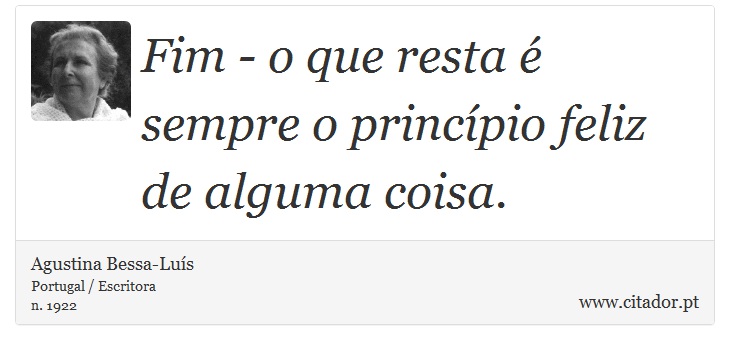 Fim - o que resta é sempre o princípio feliz de alguma coisa. - Agustina Bessa-Luís - Frases