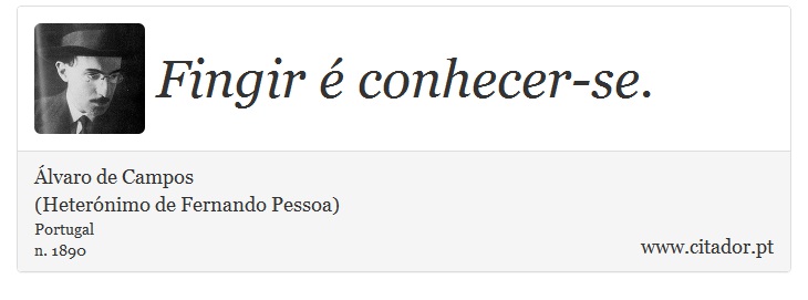 Fingir é conhecer-se. - Álvaro de Campos<BR></B>(Heterónimo de Fernando Pessoa) - Frases