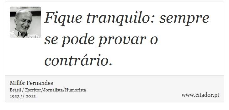 Fique tranquilo: sempre se pode provar o contrário. - Millôr Fernandes - Frases