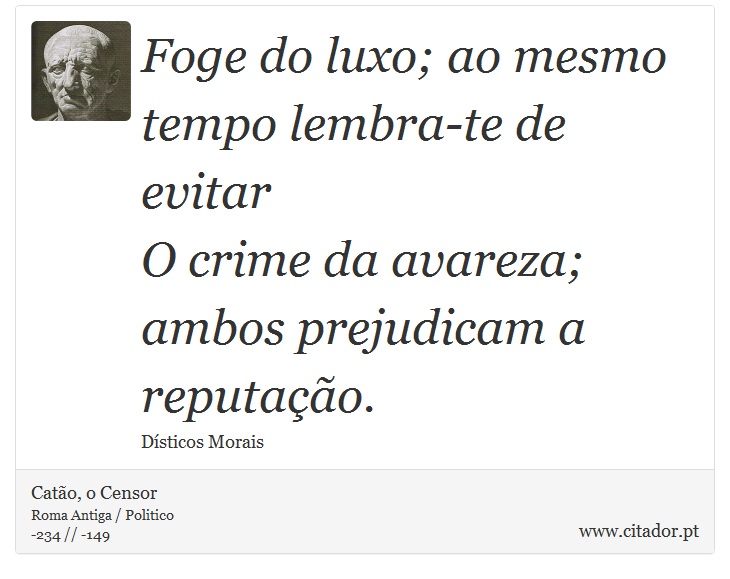 Foge do luxo; ao mesmo tempo lembra-te de evitar <br />
 O crime da avareza; ambos prejudicam a reputação. - Catão, o Censor - Frases