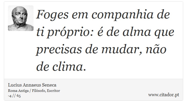 Foges em companhia de ti próprio: é de alma que precisas de mudar, não de clima. - Lucius Annaeus Seneca - Frases