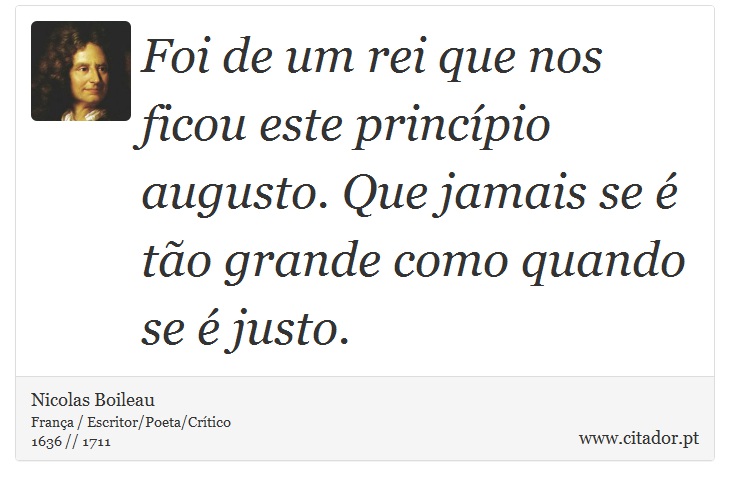 Foi de um rei que nos ficou este princípio augusto. Que jamais se é tão grande como quando se é justo. - Nicolas Boileau - Frases