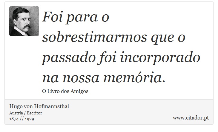 Foi para o sobrestimarmos que o passado foi incorporado na nossa memória. - Hugo von Hofmannsthal - Frases
