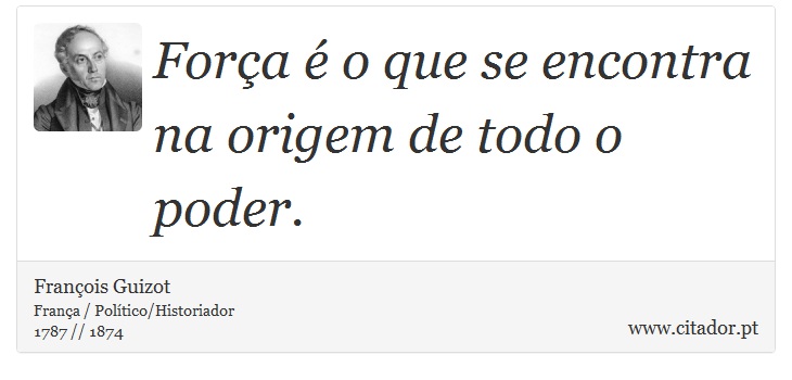 Força é o que se encontra na origem de todo o poder. - François Guizot - Frases