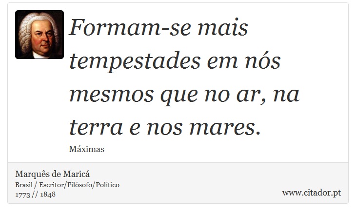 Formam-se mais tempestades em nós mesmos que no ar, na terra e nos mares. - Marquês de Maricá - Frases