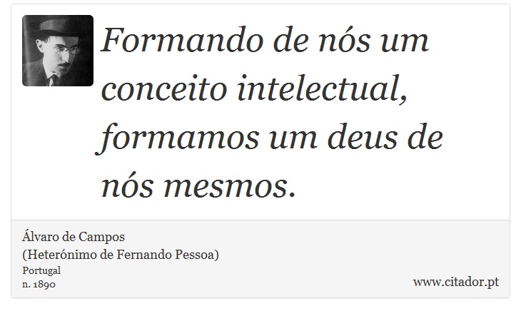 Formando de nós um conceito intelectual, formamos um deus de nós mesmos. - Álvaro de Campos<BR></B>(Heterónimo de Fernando Pessoa) - Frases