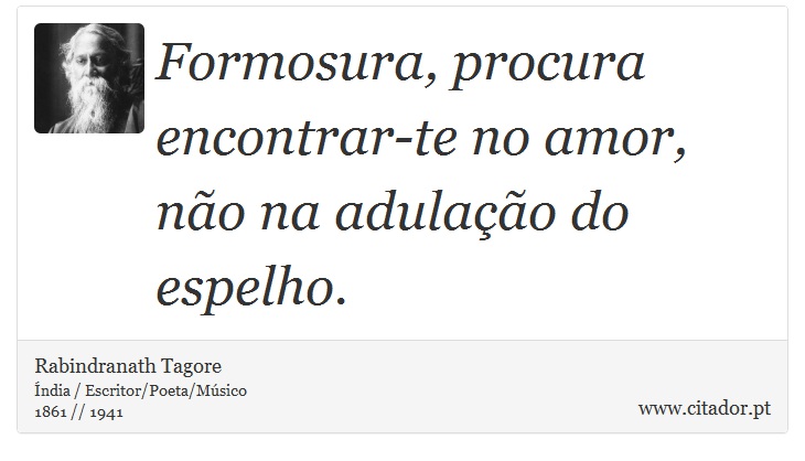 Formosura, procura encontrar-te no amor, não na adulação do espelho. - Rabindranath Tagore - Frases