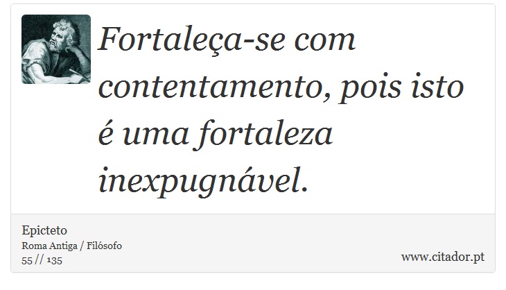 Fortaleça-se com contentamento, pois isto é uma fortaleza inexpugnável. - Epicteto - Frases