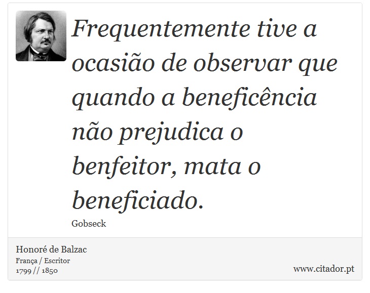 Frequentemente tive a ocasião de observar que quando a beneficência não prejudica o benfeitor, mata o beneficiado. - Honoré de Balzac - Frases