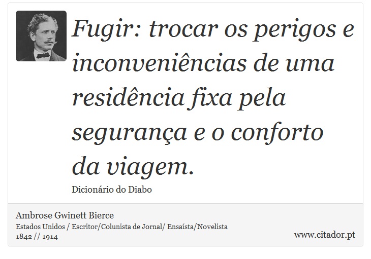Fugir: trocar os perigos e inconveniências de uma residência fixa pela segurança e o conforto da viagem. - Ambrose Gwinett Bierce - Frases