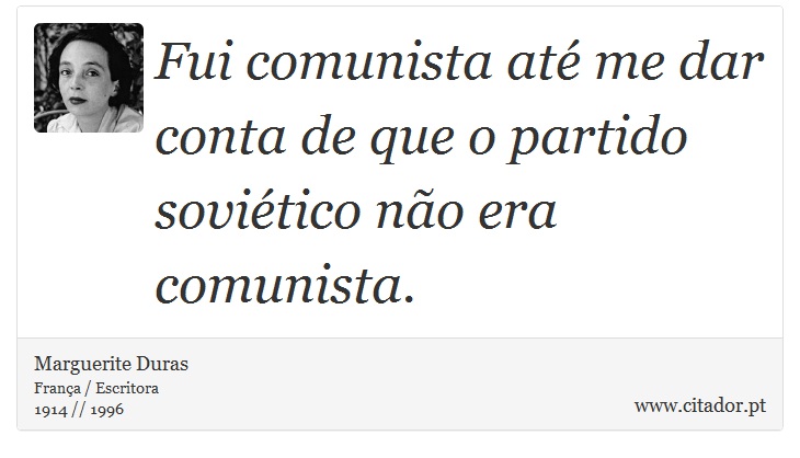 Fui comunista até me dar conta de que o partido soviético não era comunista. - Marguerite Duras - Frases