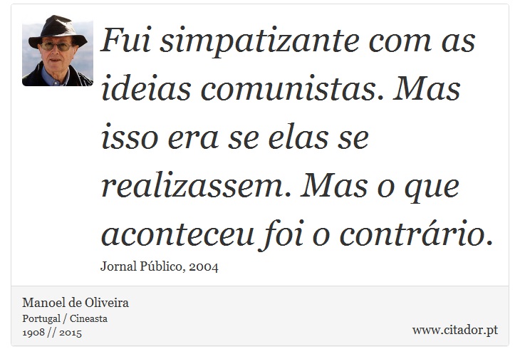 Fui simpatizante com as ideias comunistas. Mas isso era se elas se realizassem. Mas o que aconteceu foi o contrário. - Manoel de Oliveira - Frases