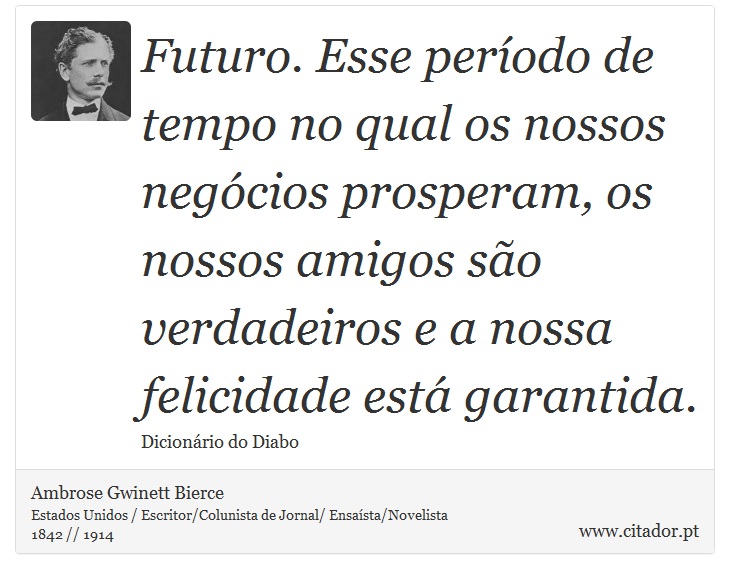 Futuro. Esse período de tempo no qual os nossos negócios prosperam, os nossos amigos são verdadeiros e a nossa felicidade está garantida. - Ambrose Gwinett Bierce - Frases