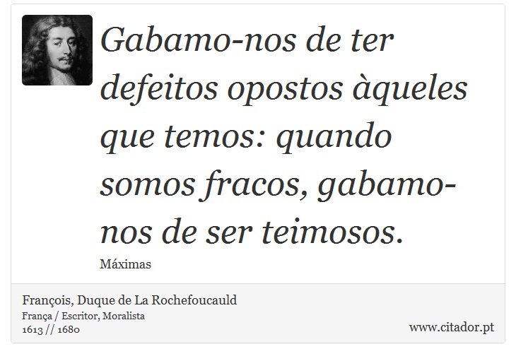 Gabamo-nos de ter defeitos opostos àqueles que temos: quando somos fracos, gabamo-nos de ser teimosos. - François, Duque de La Rochefoucauld - Frases