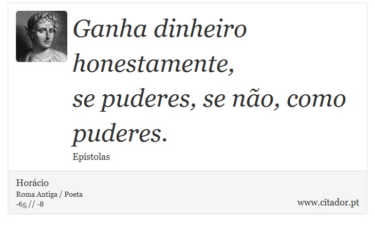 Ganha dinheiro honestamente, <br />
 se puderes, se não, como puderes. - Horácio - Frases