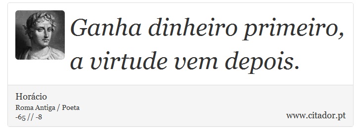 Ganha dinheiro primeiro, a virtude vem depois. - Horácio - Frases