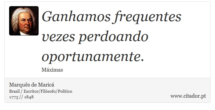 Ganhamos frequentes vezes perdoando oportunamente. - Marquês de Maricá - Frases