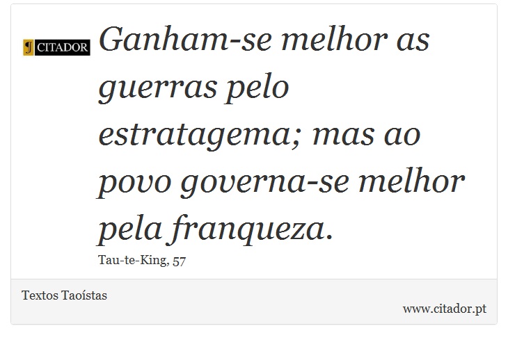 Ganham-se melhor as guerras pelo estratagema; mas ao povo governa-se melhor pela franqueza. - Textos Taoístas - Frases