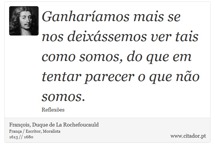 Ganharíamos mais se nos deixássemos ver tais como somos, do que em tentar parecer o que não somos. - François, Duque de La Rochefoucauld - Frases