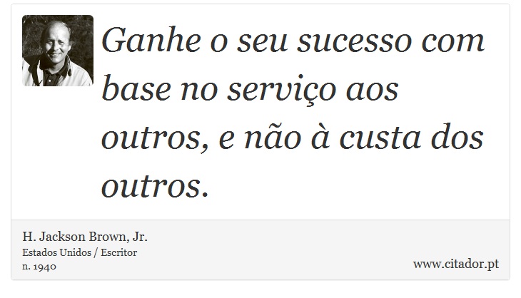 Ganhe o seu sucesso com base no serviço aos outros, e não à custa dos outros. - H. Jackson Brown, Jr. - Frases