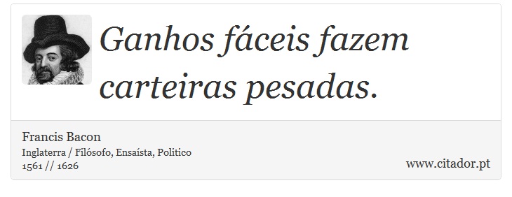 Ganhos fáceis fazem carteiras pesadas. - Francis Bacon - Frases