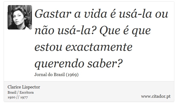 Gastar a vida é usá-la ou não usá-la? Que é que estou exactamente querendo saber? - Clarice Lispector - Frases