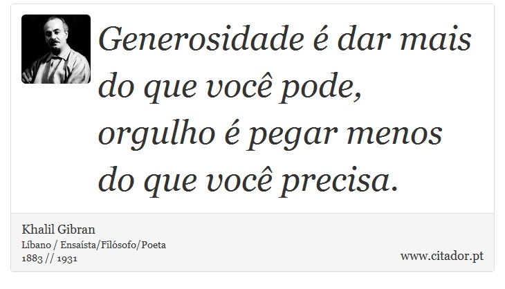 Generosidade é dar mais do que você pode, orgulho é pegar menos do que você precisa. - Khalil Gibran - Frases