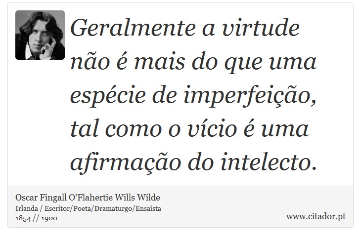 Geralmente a virtude não é mais do que uma espécie de imperfeição, tal como o vício é uma afirmação do intelecto. - Oscar Fingall O'Flahertie Wills Wilde - Frases