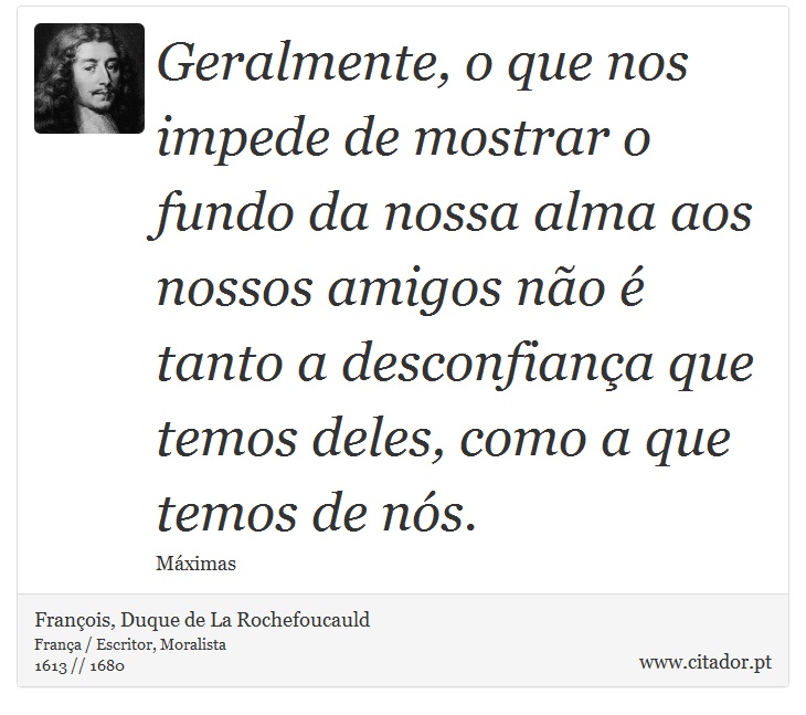 Geralmente, o que nos impede de mostrar o fundo da nossa alma aos nossos amigos não é tanto a desconfiança que temos deles, como a que temos de nós. - François, Duque de La Rochefoucauld - Frases