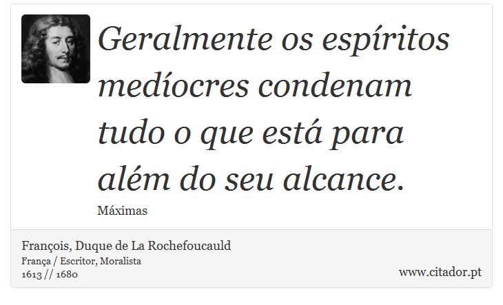 Geralmente os espíritos medíocres condenam tudo o que está para além do seu alcance. - François, Duque de La Rochefoucauld - Frases