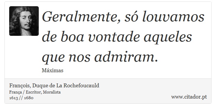 Geralmente, só louvamos de boa vontade aqueles que nos admiram. - François, Duque de La Rochefoucauld - Frases
