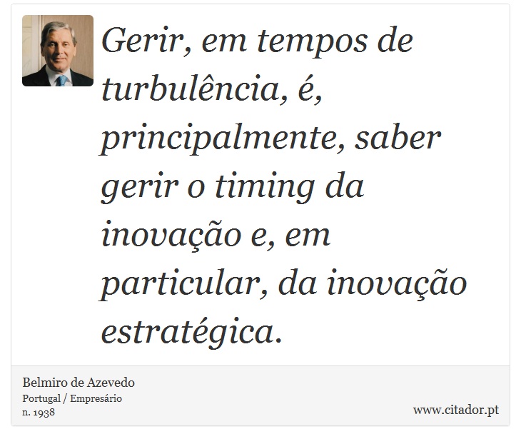 Gerir, em tempos de turbulência, é, principalmente, saber gerir o timing da inovação e, em particular, da inovação estratégica. - Belmiro de Azevedo - Frases