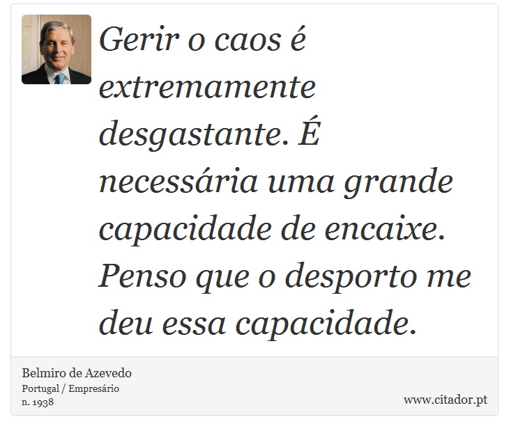 Gerir o caos é extremamente desgastante. É necessária uma grande capacidade de encaixe. Penso que o desporto me deu essa capacidade. - Belmiro de Azevedo - Frases