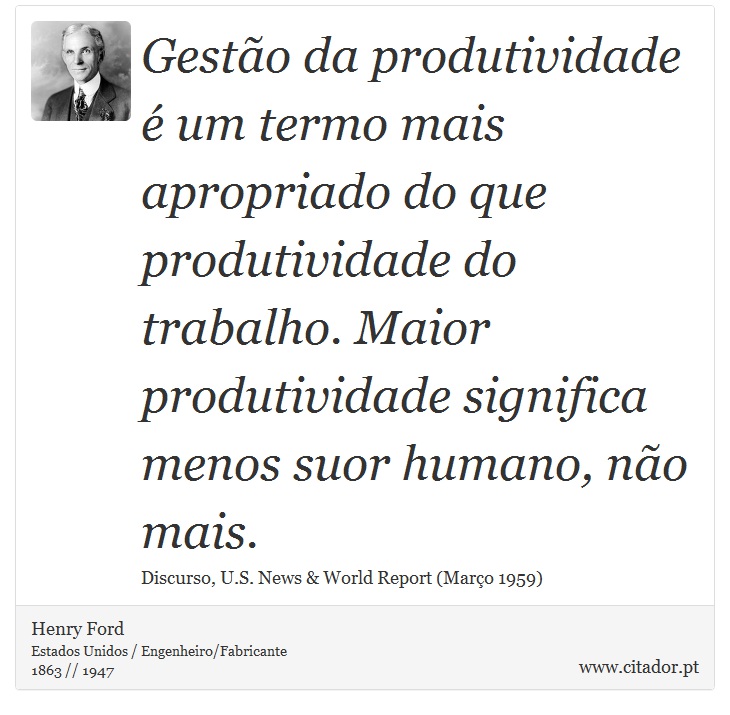 Gestão da produtividade é um termo mais apropriado do que produtividade do trabalho. Maior produtividade significa menos suor humano, não mais. - Henry Ford - Frases