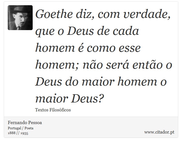 Goethe diz, com verdade, que o Deus de cada homem é como esse homem; não será então o Deus do maior homem o maior Deus? - Fernando Pessoa - Frases