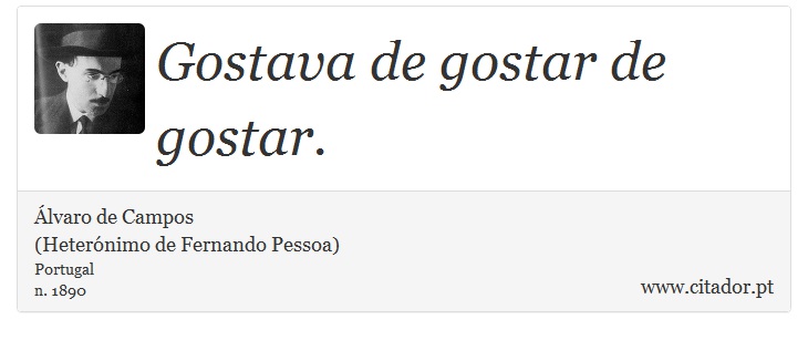 Gostava de gostar de gostar. - Álvaro de Campos<BR></B>(Heterónimo de Fernando Pessoa) - Frases