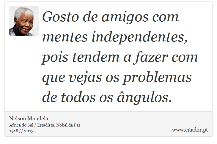 Gosto de amigos com mentes independentes, pois tendem a fazer com que vejas os problemas de todos os ângulos. - Nelson Mandela - Frases