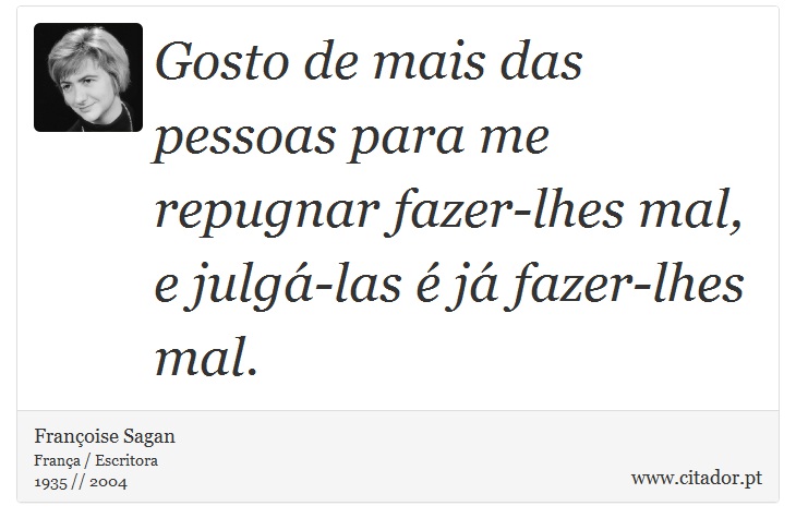 Gosto de mais das pessoas para me repugnar fazer-lhes mal, e julgá-las é já fazer-lhes mal. - Françoise Sagan - Frases