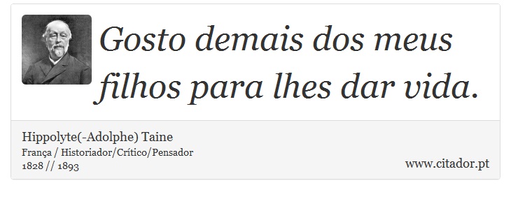 Gosto demais dos meus filhos para lhes dar vida. - Hippolyte(-Adolphe) Taine - Frases